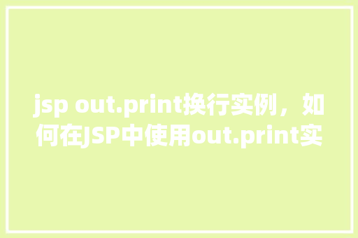 jsp out.print换行实例，如何在JSP中使用out.print实现输出换行效果  第1张