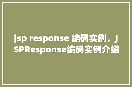 jsp response 编码实例，JSPResponse编码实例介绍：如何正确设置响应编码