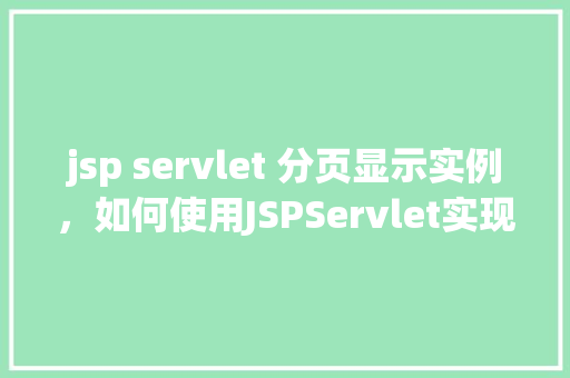 jsp servlet 分页显示实例，如何使用JSPServlet实现分页显示实例