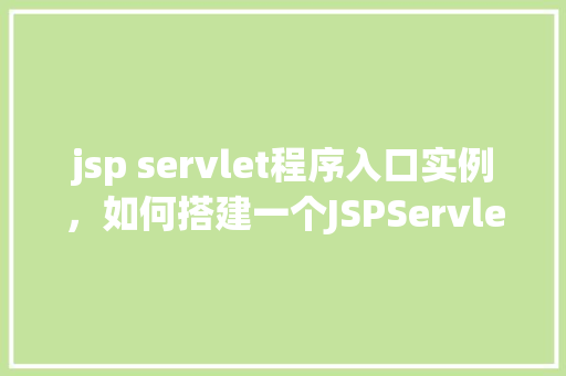 jsp servlet程序入口实例，如何搭建一个JSPServlet程序入口实例