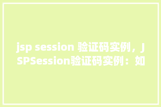 jsp session 验证码实例，JSPSession验证码实例：如何实现登录页面验证码功能