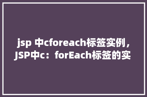 jsp 中cforeach标签实例,JSP中c:forEach标签的实例应用 第1张 jsp 中cforeach标签实例,JSP中c:forEach标签的实例应用 第1张