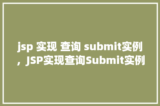 jsp 实现 查询 submit实例，JSP实现查询Submit实例：实战教程  第1张