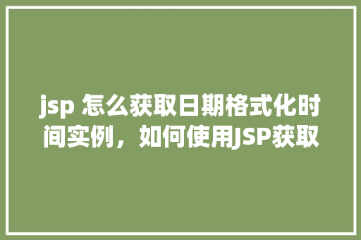 jsp 怎么获取日期格式化时间实例，如何使用JSP获取并格式化日期时间实例