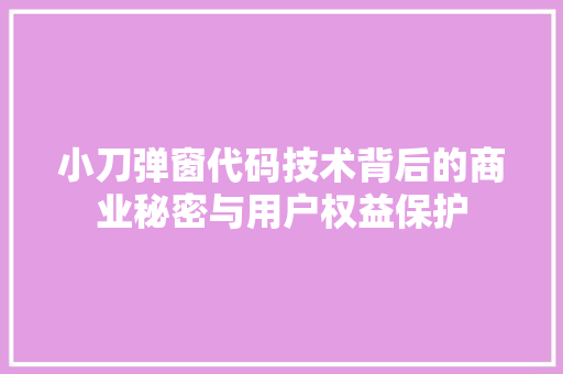 小刀弹窗代码技术背后的商业秘密与用户权益保护
