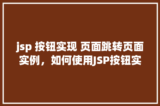 jsp 按钮实现 页面跳转页面实例，如何使用JSP按钮实现页面跳转实例演示