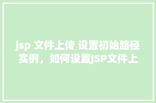 jsp 文件上传 设置初始路径实例，如何设置JSP文件上传的初始路径实例介绍  第1张