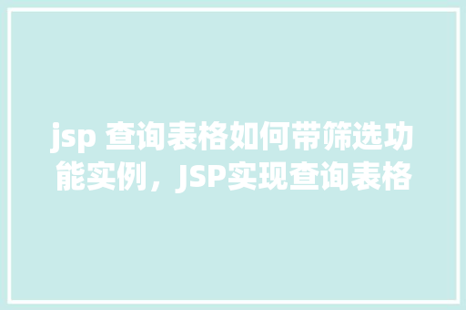 jsp 查询表格如何带筛选功能实例，JSP实现查询表格带筛选功能的实例教程  第1张