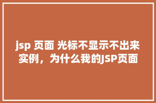 jsp 页面 光标不显示不出来实例,为什么我的JSP页面光标不显示出来实例分析 第1张 jsp 页面 光标不显示不出来实例,为什么我的JSP页面光标不显示出来实例分析 第1张