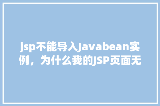 jsp不能导入Javabean实例，为什么我的JSP页面无法导入Javabean实例