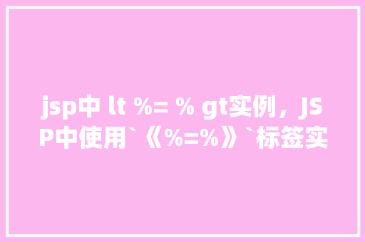 jsp中 lt %= % gt实例，JSP中使用`《%=%》`标签实例详解