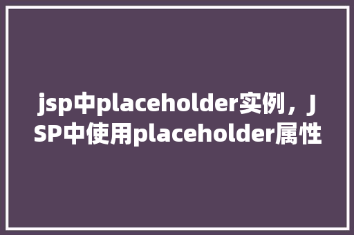 jsp中placeholder实例，JSP中使用placeholder属性的简单实例介绍