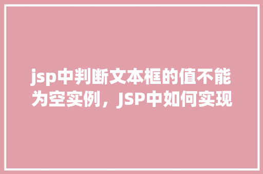 jsp中判断文本框的值不能为空实例，JSP中如何实现文本框值非空判断实例  第1张