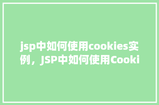 jsp中如何使用cookies实例，JSP中如何使用Cookies实例详解