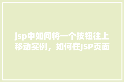 jsp中如何将一个按钮往上移动实例，如何在JSP页面中实现按钮向上移动的实例教程  第1张