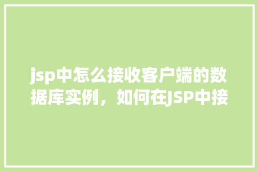 jsp中怎么接收客户端的数据库实例,如何在JSP中接收客户端的数据库实例 第1张 jsp中怎么接收客户端的数据库实例,如何在JSP中接收客户端的数据库实例 第1张