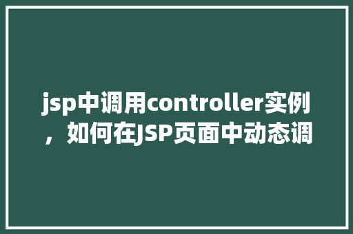 jsp中调用controller实例，如何在JSP页面中动态调用Controller实例  第1张