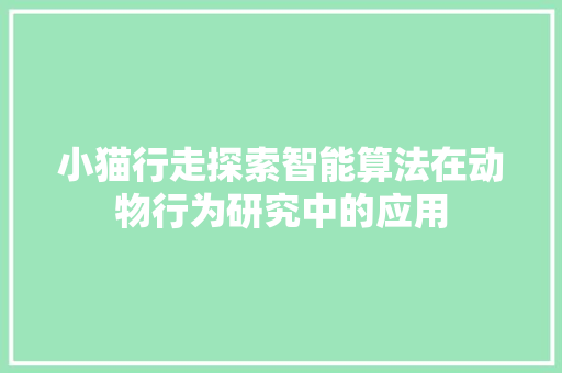 小猫行走探索智能算法在动物行为研究中的应用  第1张