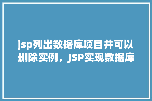 jsp列出数据库项目并可以删除实例，JSP实现数据库项目列表及实例删除功能