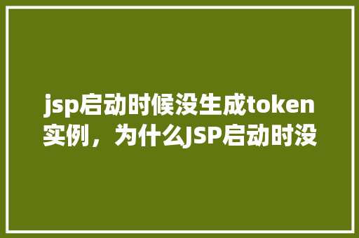 jsp启动时候没生成token实例，为什么JSP启动时没有生成Token实例
