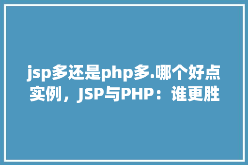 jsp多还是php多.哪个好点实例，JSP与PHP：谁更胜一筹实例分析