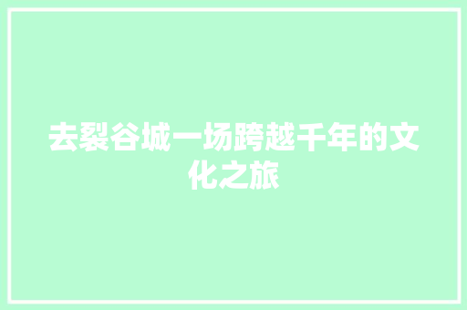 去裂谷城一场跨越千年的文化之旅