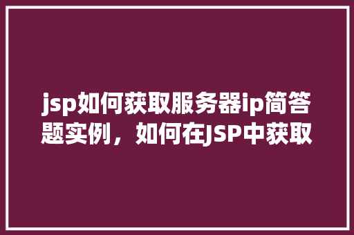 jsp如何获取服务器ip简答题实例，如何在JSP中获取服务器IP地址的实例解答