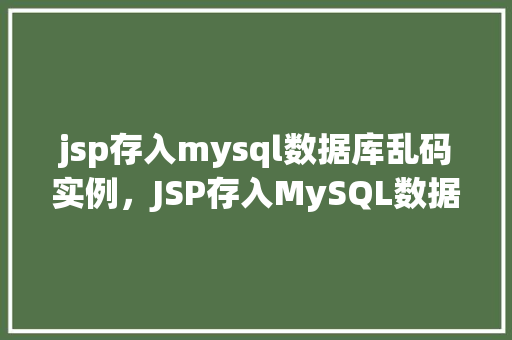 jsp存入mysql数据库乱码实例，JSP存入MySQL数据库乱码问题实例介绍