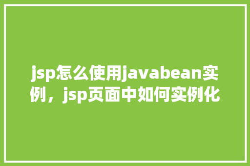 jsp怎么使用javabean实例，jsp页面中如何实例化JavaBean