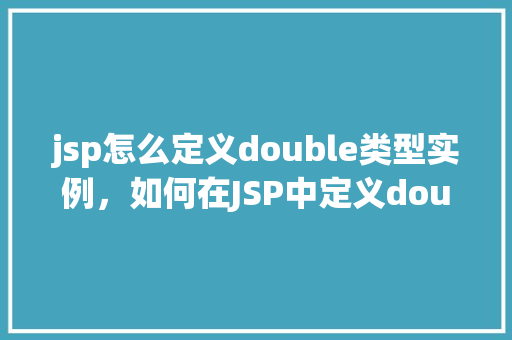 jsp怎么定义double类型实例，如何在JSP中定义double类型实例  第1张