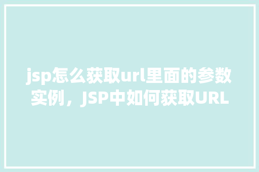 jsp怎么获取url里面的参数实例，JSP中如何获取URL参数实例详解  第1张