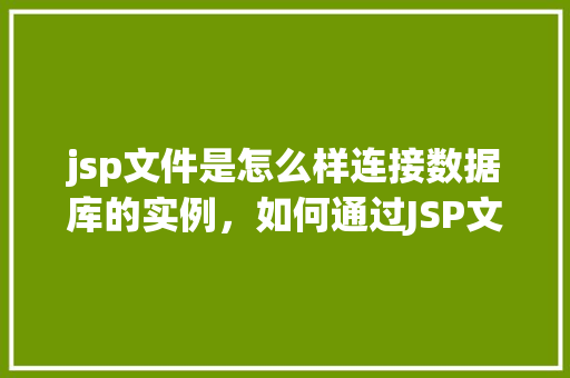 jsp文件是怎么样连接数据库的实例，如何通过JSP文件实现数据库连接的实例演示  第1张