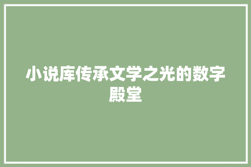 小说库传承文学之光的数字殿堂