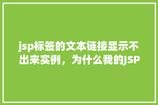jsp标签的文本链接显示不出来实例，为什么我的JSP页面中的文本链接显示不出来实例分析