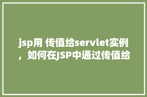 jsp用 传值给servlet实例，如何在JSP中通过传值给Servlet实例