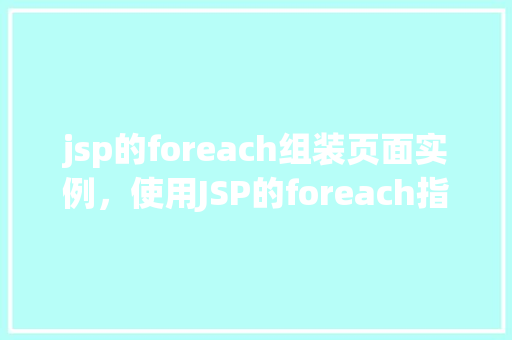 jsp的foreach组装页面实例，使用JSP的foreach指令动态组装页面实例介绍  第1张