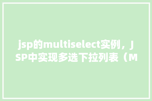 jsp的multiselect实例，JSP中实现多选下拉列表（Multiselect）实例详解