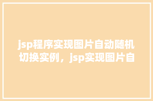 jsp程序实现图片自动随机切换实例，jsp实现图片自动随机切换功能实例介绍