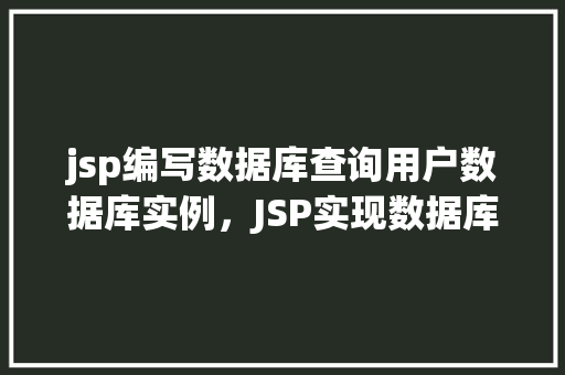 jsp编写数据库查询用户数据库实例，JSP实现数据库查询用户信息的实例教程  第1张