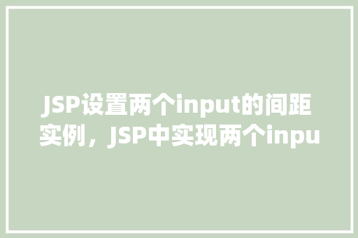 JSP设置两个input的间距实例，JSP中实现两个input输入框间距设置的示例  第1张