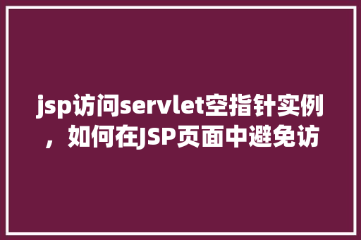 jsp访问servlet空指针实例，如何在JSP页面中避免访问Servlet时出现空指针异常实例分析