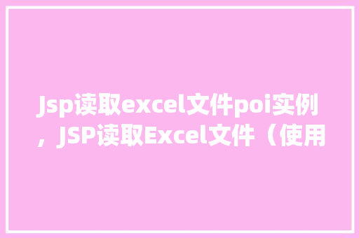 Jsp读取excel文件poi实例，JSP读取Excel文件（使用POI实例）详解  第1张