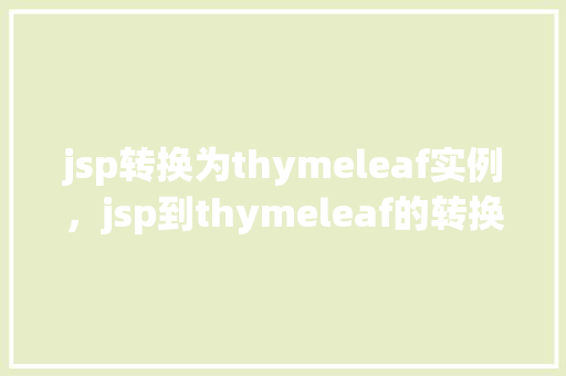 jsp转换为thymeleaf实例，jsp到thymeleaf的转换实例详解