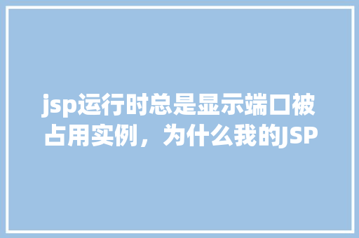 jsp运行时总是显示端口被占用实例，为什么我的JSP运行时总是提示端口被占用实例  第1张