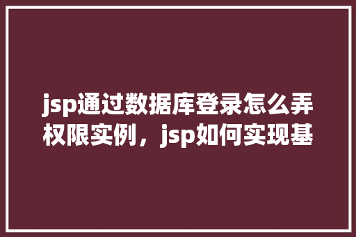 jsp通过数据库登录怎么弄权限实例，jsp如何实现基于数据库的登录与权限管理实例
