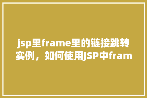 jsp里frame里的链接跳转实例，如何使用JSP中frame实现链接跳转实例
