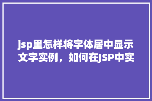 jsp里怎样将字体居中显示文字实例，如何在JSP中实现文字的字体居中显示