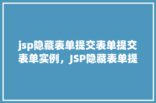 jsp隐藏表单提交表单提交表单实例，JSP隐藏表单提交：一个适用的表单提交实例