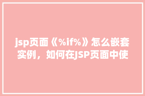 jsp页面《%if%》怎么嵌套实例，如何在JSP页面中使用《%if%》进行嵌套实例  第1张