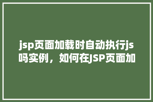 jsp页面加载时自动执行js吗实例，如何在JSP页面加载时自动执行JavaScript实例  第1张